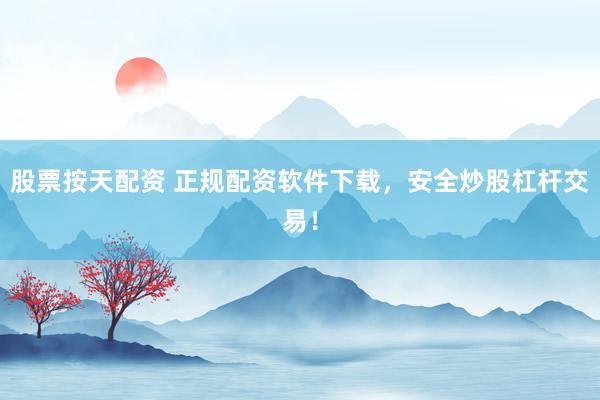 股票按天配资 正规配资软件下载，安全炒股杠杆交易！