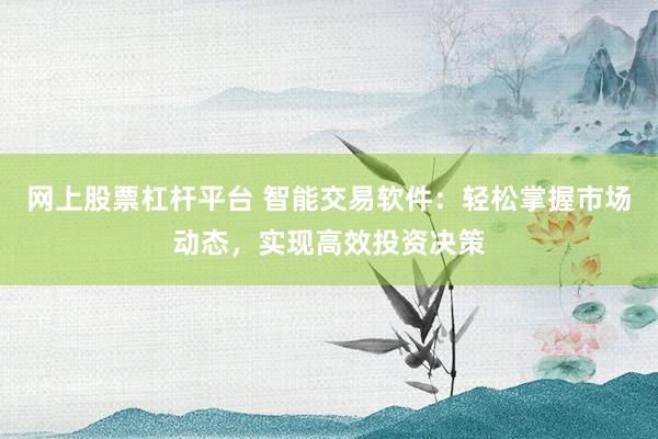 网上股票杠杆平台 智能交易软件：轻松掌握市场动态，实现高效投资决策