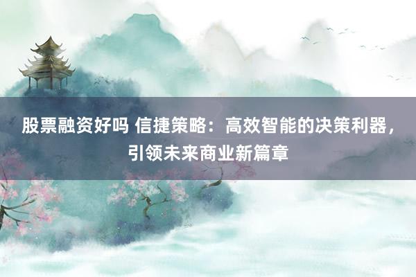 股票融资好吗 信捷策略:高效智能的决策利器,引领未来商业新篇章