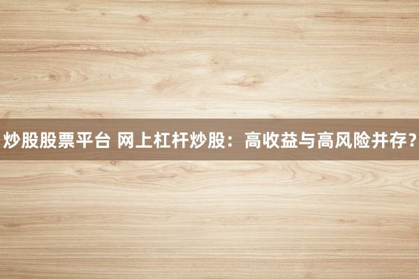 炒股股票平台 网上杠杆炒股：高收益与高风险并存？