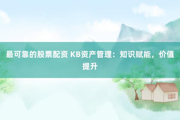 最可靠的股票配资 KB资产管理：知识赋能，价值提升