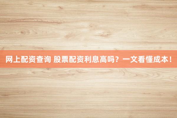 网上配资查询 股票配资利息高吗？一文看懂成本！