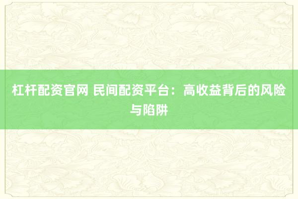 杠杆配资官网 民间配资平台：高收益背后的风险与陷阱