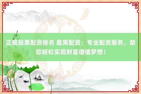 正规股票配资排名 盈策配资：专业配资服务，助您轻松实现财富增值梦想！