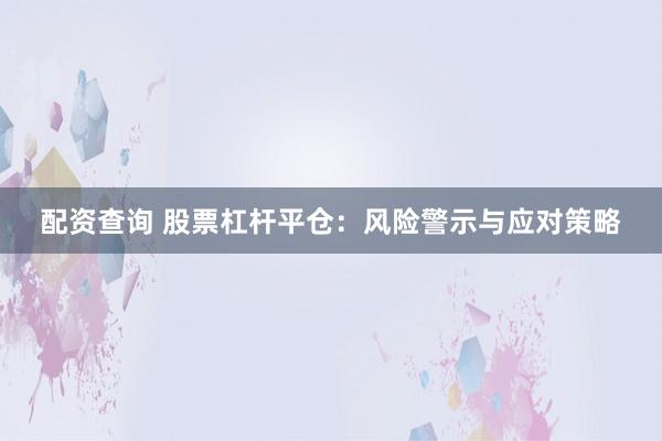 配资查询 股票杠杆平仓：风险警示与应对策略