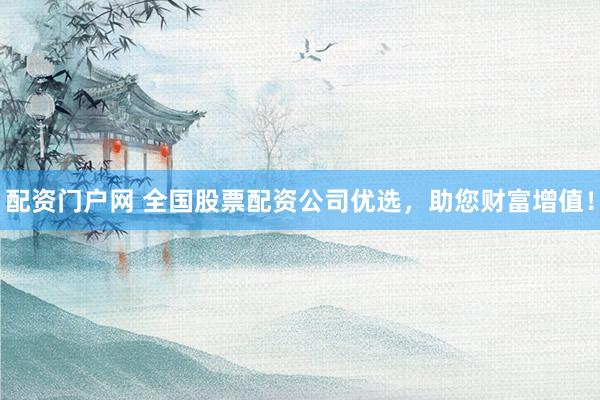 配资门户网 全国股票配资公司优选，助您财富增值！