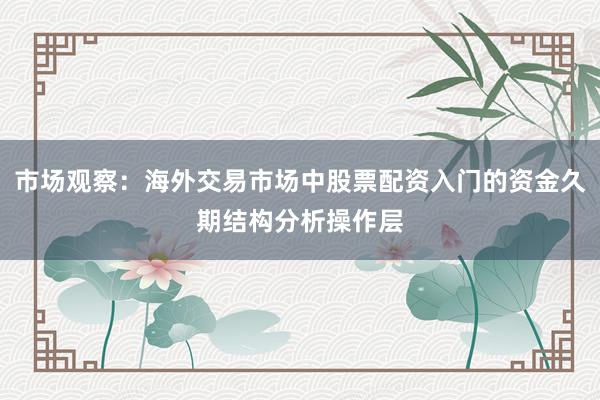 市场观察：海外交易市场中股票配资入门的资金久期结构分析操作层