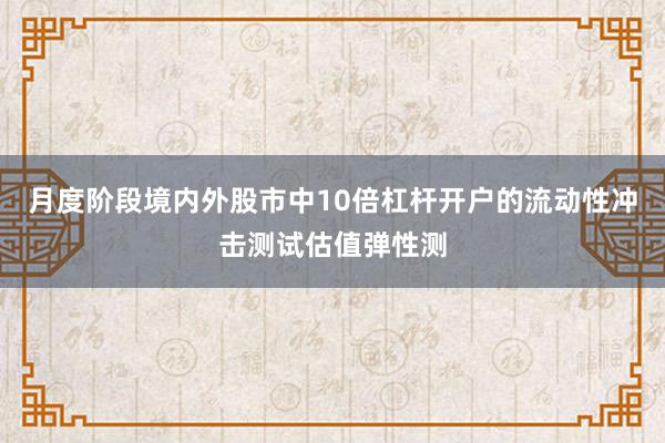 月度阶段境内外股市中10倍杠杆开户的流动性冲击测试估值弹性测