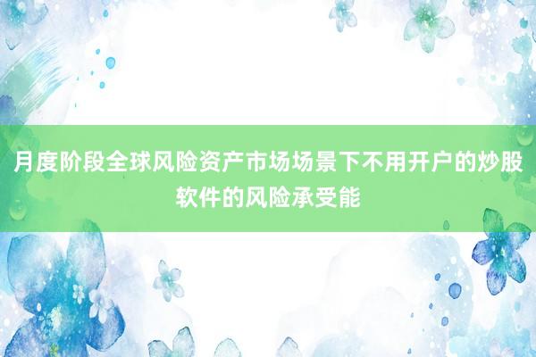 月度阶段全球风险资产市场场景下不用开户的炒股软件的风险承受能