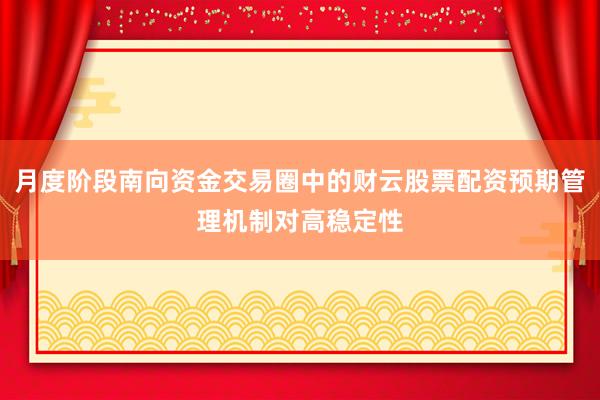 月度阶段南向资金交易圈中的财云股票配资预期管理机制对高稳定性