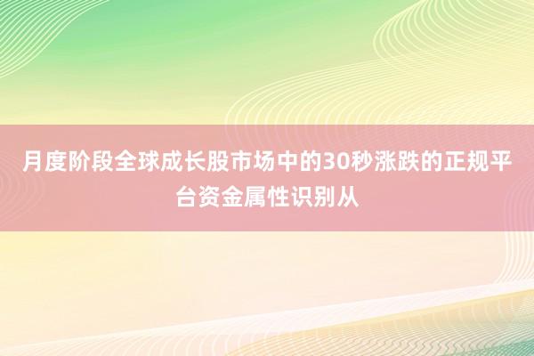 月度阶段全球成长股市场中的30秒涨跌的正规平台资金属性识别从