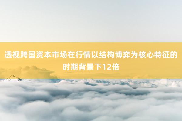 透视跨国资本市场在行情以结构博弈为核心特征的时期背景下12倍