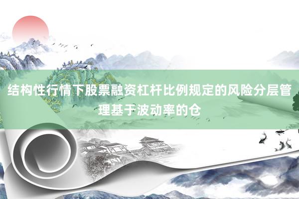 结构性行情下股票融资杠杆比例规定的风险分层管理基于波动率的仓