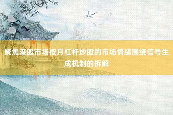 聚焦港股市场按月杠杆炒股的市场情绪围绕信号生成机制的拆解