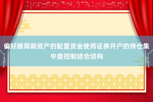 偏好顺周期资产的配置资金使用证券开户的持仓集中度控制结合结构