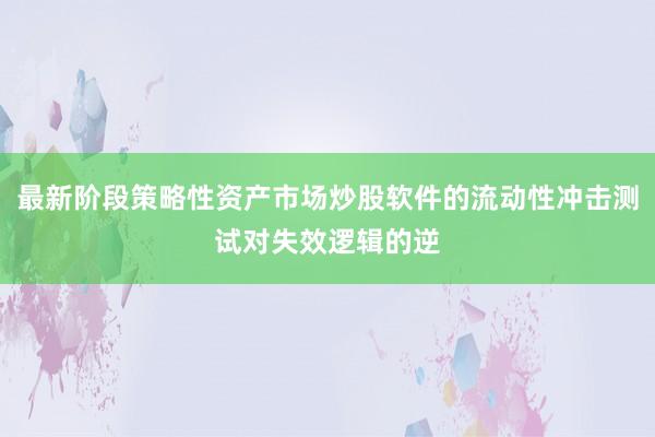 最新阶段策略性资产市场炒股软件的流动性冲击测试对失效逻辑的逆