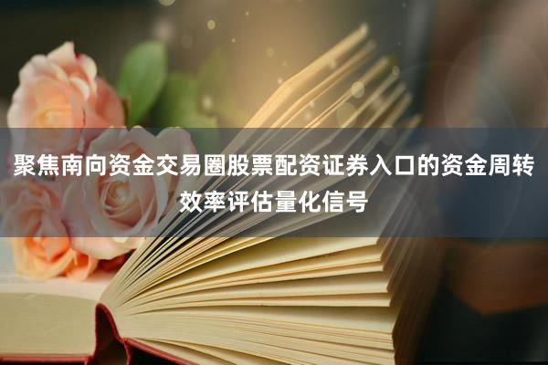 聚焦南向资金交易圈股票配资证券入口的资金周转效率评估量化信号