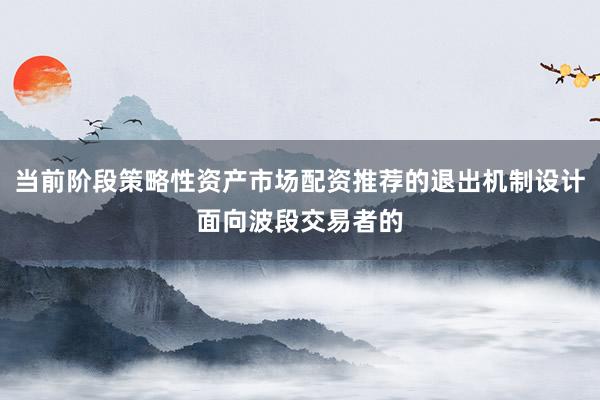 当前阶段策略性资产市场配资推荐的退出机制设计面向波段交易者的