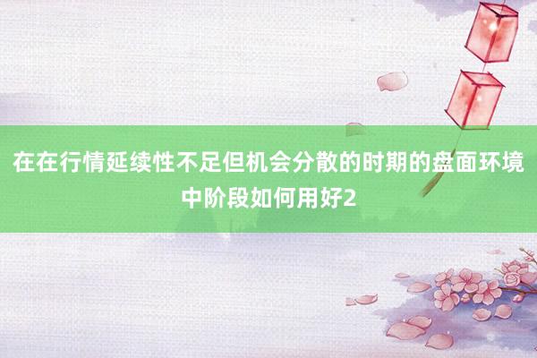 在在行情延续性不足但机会分散的时期的盘面环境中阶段如何用好2
