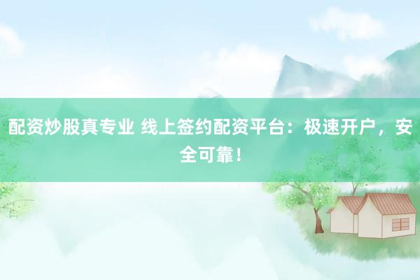 配资炒股真专业 线上签约配资平台：极速开户，安全可靠！