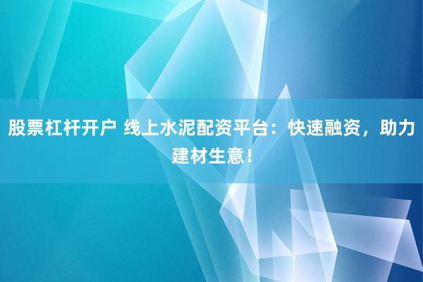 股票杠杆开户 线上水泥配资平台：快速融资，助力建材生意！