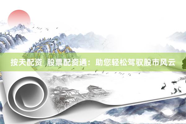 按天配资  股票配资通：助您轻松驾驭股市风云