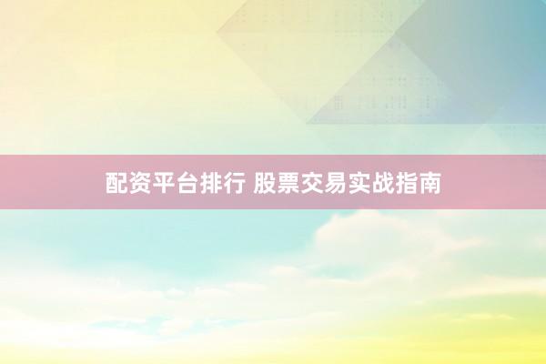 配资平台排行 股票交易实战指南
