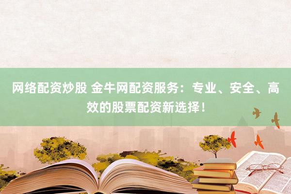 网络配资炒股 金牛网配资服务:专业、安全、高效的股票配资新选择!
