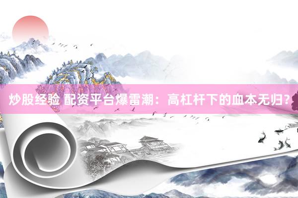 炒股经验 配资平台爆雷潮：高杠杆下的血本无归？