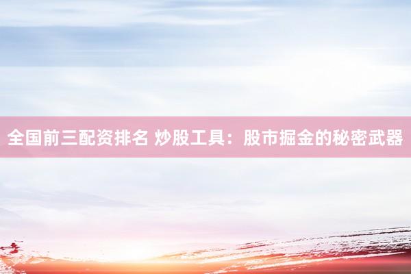 全国前三配资排名 炒股工具：股市掘金的秘密武器