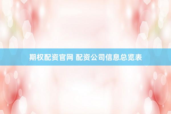 期权配资官网 配资公司信息总览表
