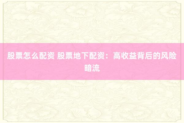 股票怎么配资 股票地下配资：高收益背后的风险暗流