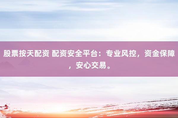 股票按天配资 配资安全平台：专业风控，资金保障，安心交易。