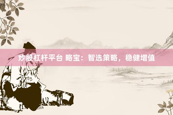 炒股杠杆平台 略宝：智选策略，稳健增值