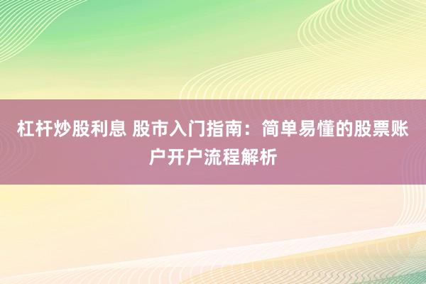 杠杆炒股利息 股市入门指南：简单易懂的股票账户开户流程解析