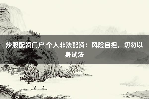 炒股配资门户 个人非法配资：风险自担，切勿以身试法