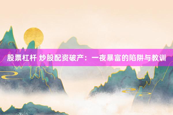 股票杠杆 炒股配资破产：一夜暴富的陷阱与教训