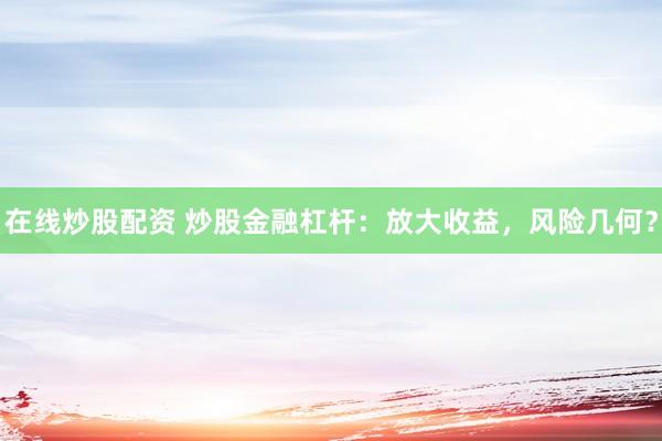 在线炒股配资 炒股金融杠杆：放大收益，风险几何？