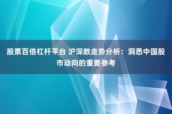 股票百倍杠杆平台 沪深数走势分析：洞悉中国股市动向的重要参考