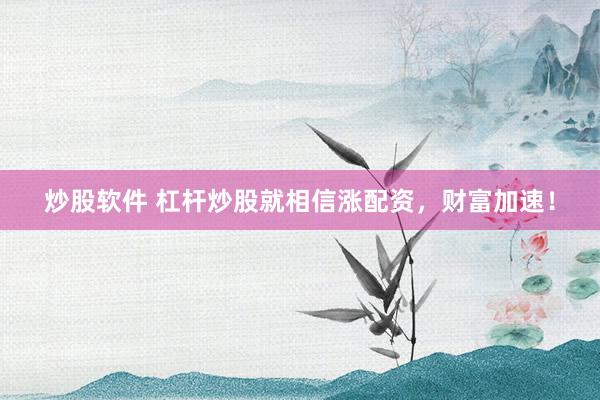 炒股软件 杠杆炒股就相信涨配资，财富加速！