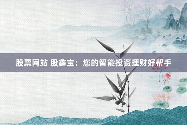 股票网站 股鑫宝：您的智能投资理财好帮手