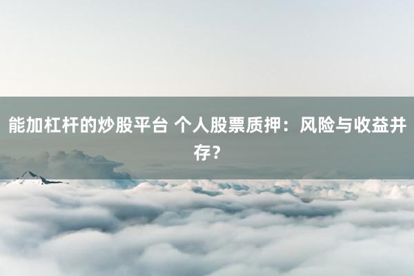 能加杠杆的炒股平台 个人股票质押：风险与收益并存？