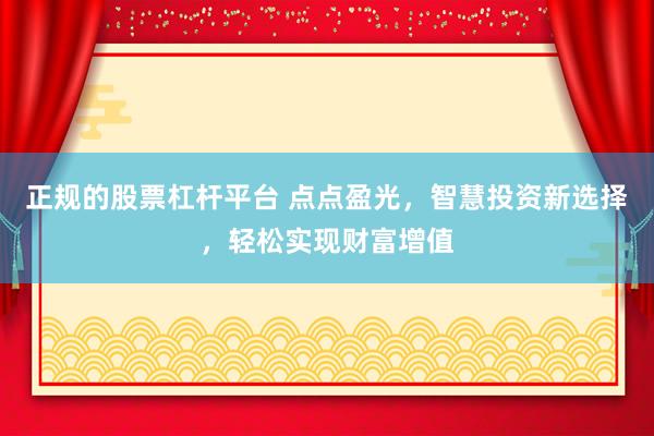 正规的股票杠杆平台 点点盈光，智慧投资新选择，轻松实现财富增值