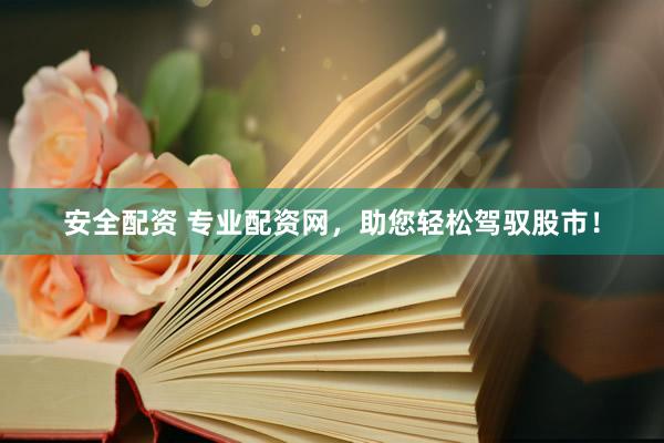 安全配资 专业配资网，助您轻松驾驭股市！