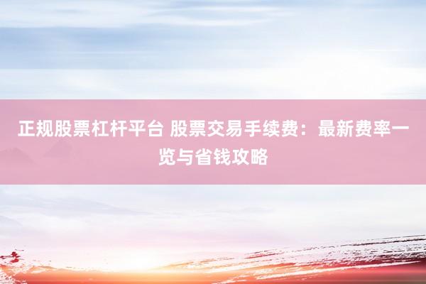 正规股票杠杆平台 股票交易手续费:最新费率一览与省钱攻略