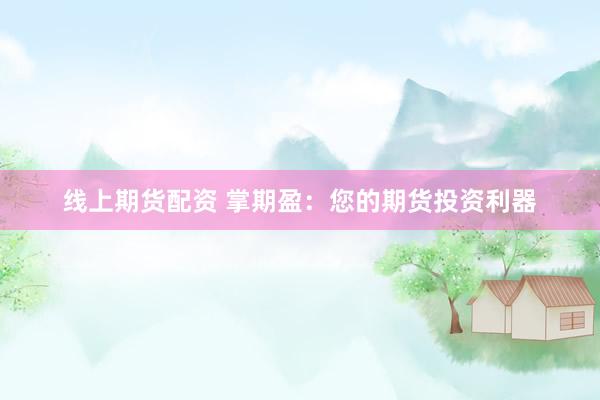 线上期货配资 掌期盈：您的期货投资利器